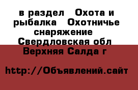  в раздел : Охота и рыбалка » Охотничье снаряжение . Свердловская обл.,Верхняя Салда г.